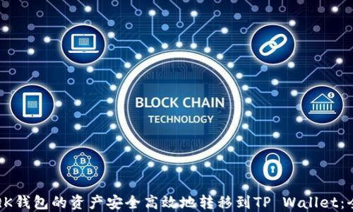 
如何将QK钱包的资产安全高效地转移到TP Wallet：全面指南