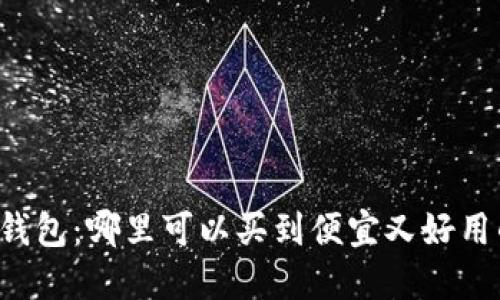区块链钱包：哪里可以买到便宜又好用的选择？