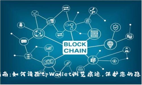 全面指南：如何清除tpWallet浏览痕迹，保护您的隐私安全