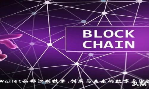 深入探讨tpWallet面部识别技术：创新与未来的数字身份验证解决方案