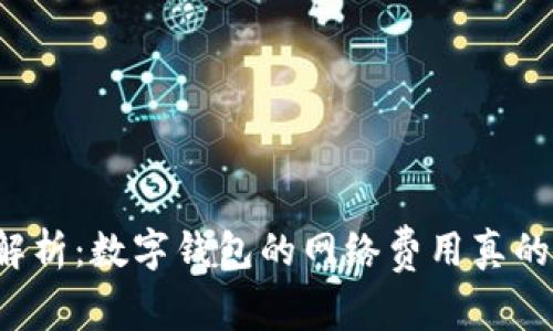 深入解析：数字钱包的网络费用真的高吗？