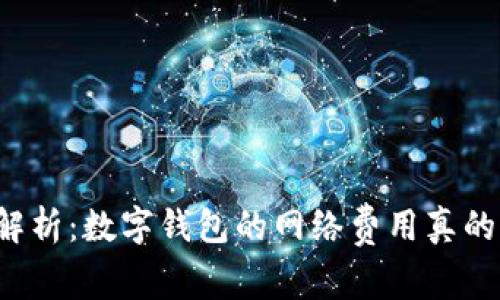 深入解析：数字钱包的网络费用真的高吗？