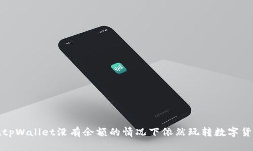 如何在tpWallet没有余额的情况下依然玩转数字货币世界