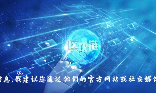 由于您可能是在寻找特定产品的信息，我建议您通过他们的官方网站或社交媒体渠道获取最新的联系方式和信息。