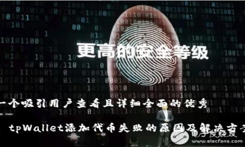 思考一个吸引用户查看且详细全面的优秀

Title: tpWallet添加代币失败的原因及解决方案详解