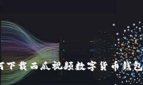 全面解析：如何下载西瓜视频数字货币钱包及其功能详解