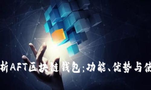 全面解析AFT区块链钱包：功能、优势与使用指南