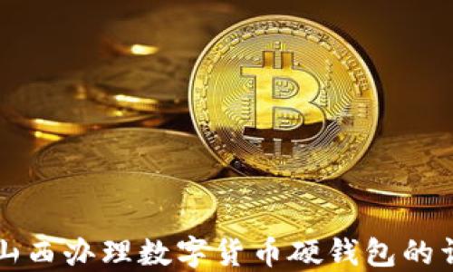 
如何在山西办理数字货币硬钱包的详细指南