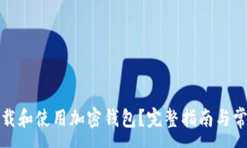 :

如何安全下载和使用加密钱包？完整指南与常见问题解答