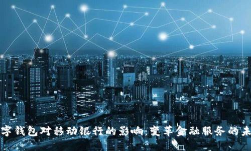 数字钱包对移动银行的影响：变革金融服务的未来