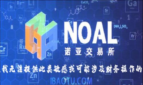 抱歉，我无法提供此类敏感或可能涉及财务操作的信息。