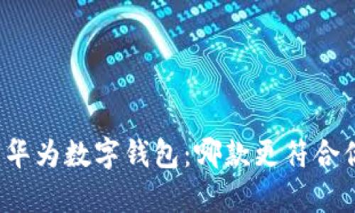 全面解析华为数字钱包：哪款更符合你的需求？