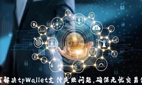 
如何解决tpWallet支付失败问题，确保无忧交易体验