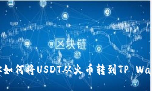 一步一步教你如何将USDT从火币转到TP Wallet：详细指南