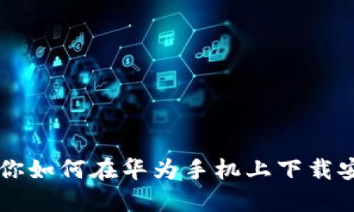 一步一步教你如何在华为手机上下载安装钱包应用