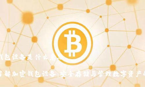 加密钱包设备是什么意思

深入了解加密钱包设备：安全存储与管理数字资产的利器