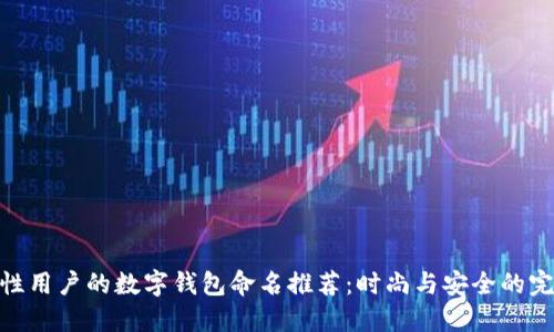 适合女性用户的数字钱包命名推荐：时尚与安全的完美结合