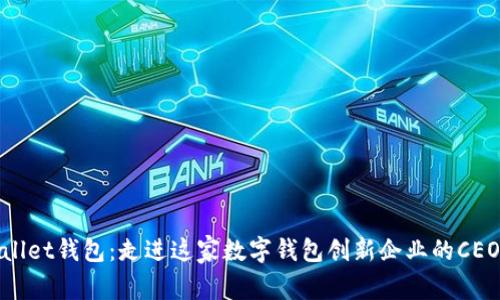 : 解密tpWallet钱包：走进这家数字钱包创新企业的CEO与未来愿景