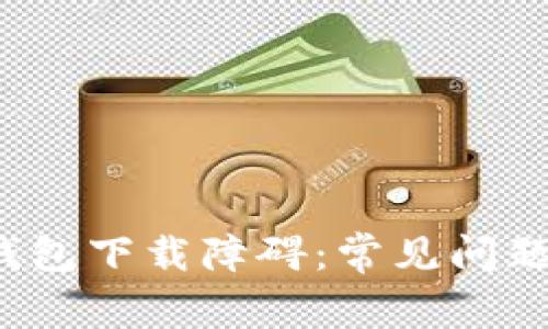  解密加密钱包下载障碍：常见问题与解决方案