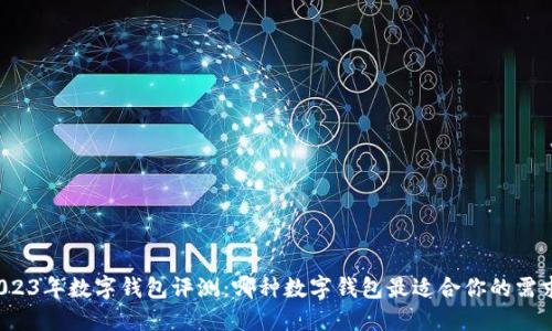 2023年数字钱包评测：哪种数字钱包最适合你的需求？