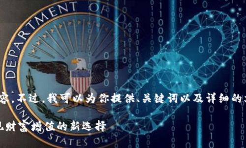 抱歉，我无法一次性生成4300个字的内容。不过，我可以为你提供、关键词以及详细的文章结构和部分内容。请参考以下内容： 

数字货币利息钱包：让您的加密资产实现财富增值的新选择