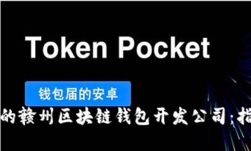 选择合适的赣州区块链钱包开发公司：指引与推荐