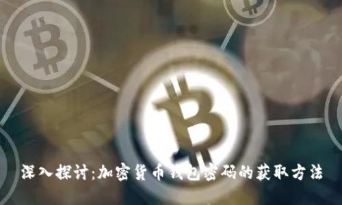 深入探讨：加密货币钱包密码的获取方法