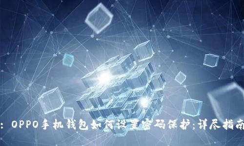 : OPPO手机钱包如何设置密码保护：详尽指南
