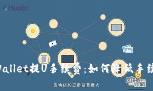 深入解析tpWallet提U手续费：如何降低手续费、交易体验