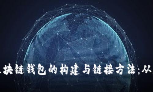 全面解析区块链钱包的构建与链接方法：从基础到实践