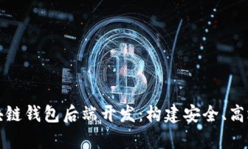 深入解析区块链钱包后端开发：构建安全、高效的钱包系统