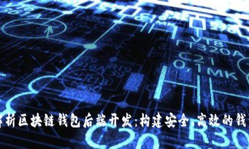 深入解析区块链钱包后端开发：构建安全、高效的钱包系统