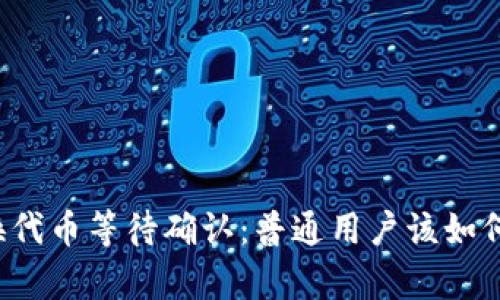 tpWallet兑换代币等待确认：普通用户该如何理解和应对？