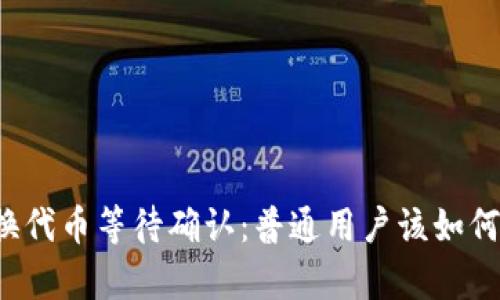 tpWallet兑换代币等待确认：普通用户该如何理解和应对？