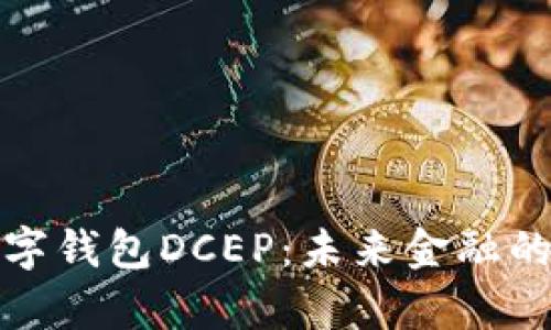 完整解析数字钱包DCEP：未来金融的革命性发展