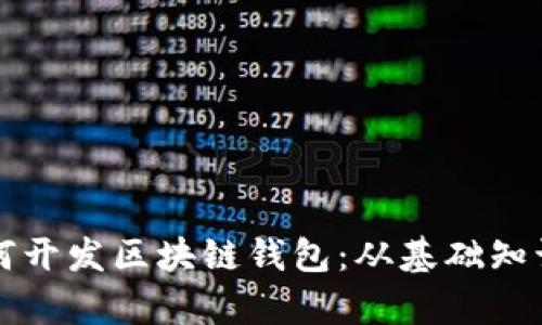 全面解析如何开发区块链钱包：从基础知识到实践指南