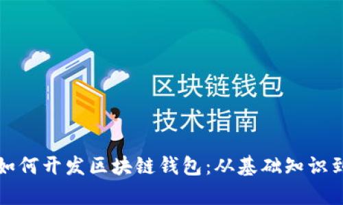 全面解析如何开发区块链钱包：从基础知识到实践指南