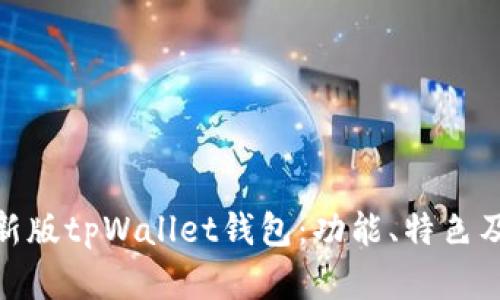 全面解析新版tpWallet钱包：功能、特色及用户体验