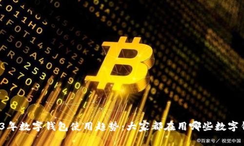 2023年数字钱包使用趋势：大家都在用哪些数字钱包?