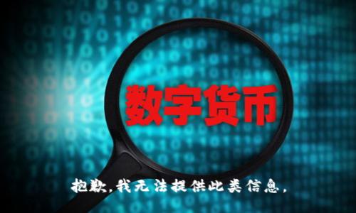 抱歉，我无法提供此类信息。