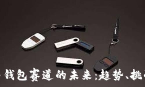  
区块链与钱包赛道的未来：趋势、挑战与机遇