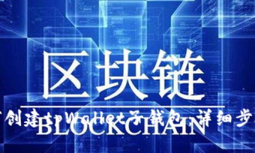 全面解析如何创建tpWallet子钱包：详细步骤与实用技巧