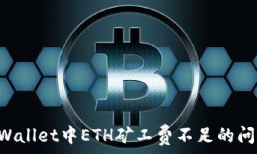  
如何解决tpWallet中ETH矿工费不足的问题：全面指南