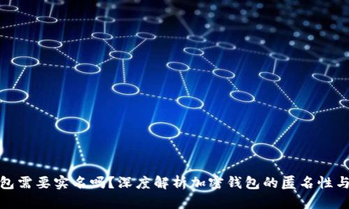 加密钱包需要实名吗？深度解析加密钱包的匿名性与合规性