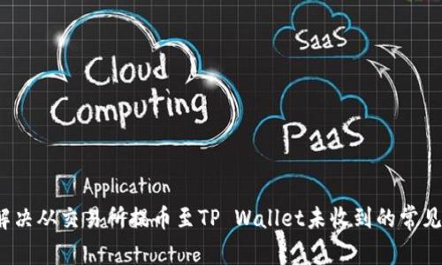 如何解决从交易所提币至TP Wallet未收到的常见问题?