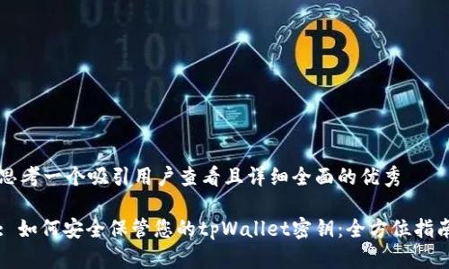 思考一个吸引用户查看且详细全面的优秀 

: 如何安全保管您的tpWallet密钥：全方位指南