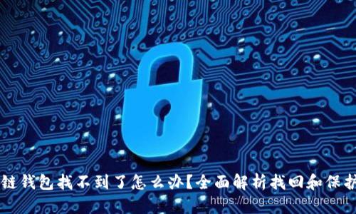区块链钱包找不到了怎么办？全面解析找回和保护方法