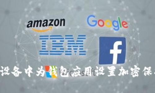 如何在苹果设备中为钱包应用设置加密保护：全面指南