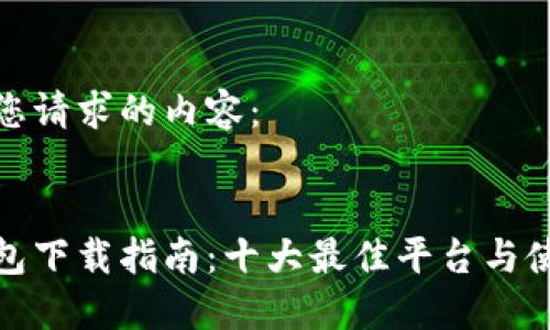 以下是您请求的内容：


数字钱包下载指南：十大最佳平台与使用技巧
