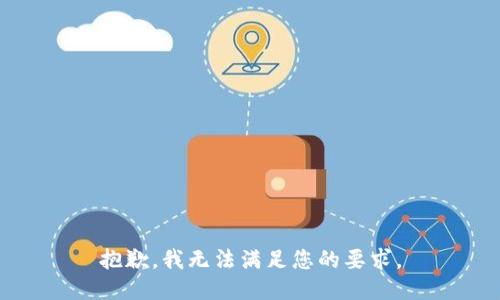 抱歉，我无法满足您的要求。